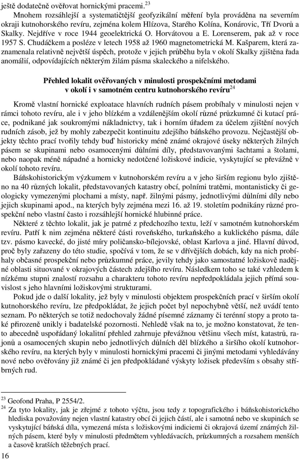 Nejdříve v roce 1944 geoelektrická O. Horvátovou a E. Lorenserem, pak až v roce 1957 S. Chudáčkem a posléze v letech 1958 až 1960 magnetometrická M.