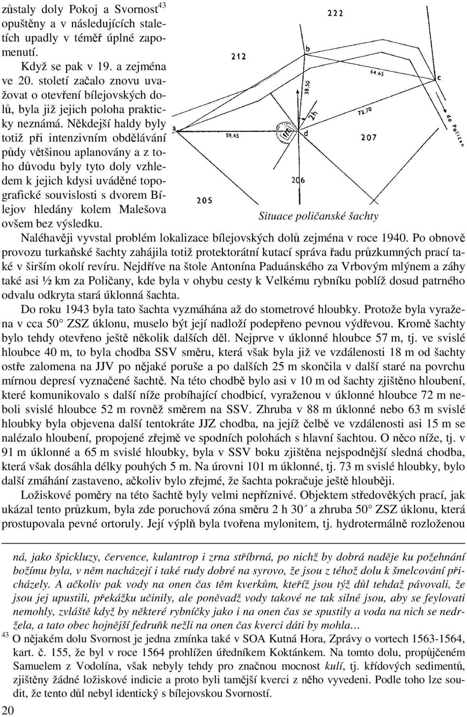 Někdejší haldy byly totiž při intenzivním obdělávání půdy většinou aplanovány a z toho důvodu byly tyto doly vzhledem k jejich kdysi uváděné topografické souvislosti s dvorem Bílejov hledány kolem