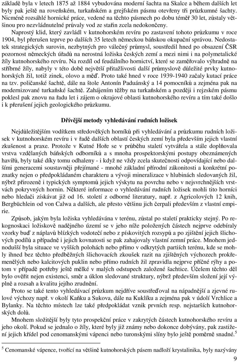 Naprostý klid, který zavládl v kutnohorském revíru po zastavení tohoto průzkumu v roce 1904, byl přerušen teprve po dalších 35 letech německou báňskou okupační správou.