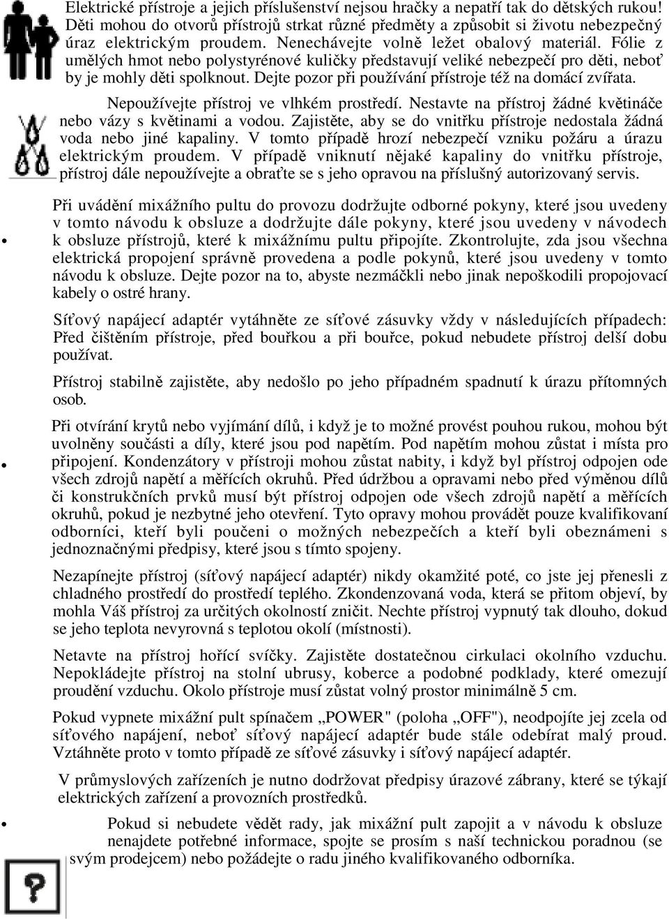 Dejte pozor pi používání pístroje též na domácí zvíata. Nepoužívejte pístroj ve vlhkém prostedí. Nestavte na pístroj žádné kvtináe nebo vázy s kvtinami a vodou.