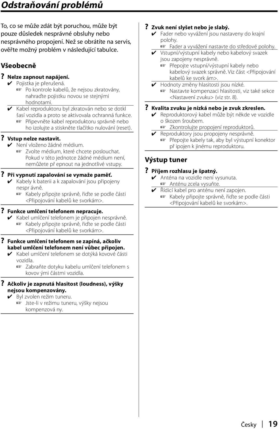 Kabel reproduktoru byl zkratován nebo se dotkl šasí vozidla a proto se aktivovala ochranná funkce. Připevněte kabel reproduktoru správně nebo ho izolujte a stiskněte tlačítko nulování (reset).