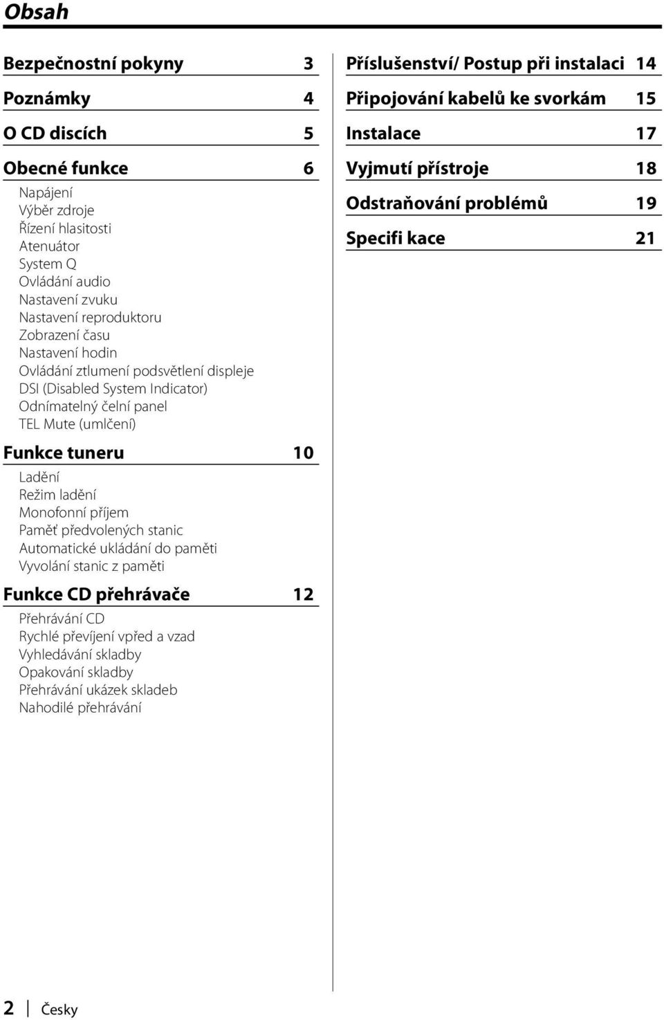 Paměť předvolených stanic Automatické ukládání do paměti Vyvolání stanic z paměti Funkce CD přehrávače 12 Přehrávání CD Rychlé převíjení vpřed a vzad Vyhledávání skladby Opakování skladby