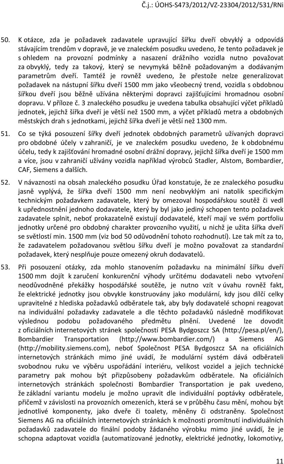 Tamtéž je rvněž uveden, že přestže nelze generalizvat pžadavek na nástupní šířku dveří 1500 mm jak všebecný trend, vzidla s bdbnu šířku dveří jsu běžně užívána některými dpravci zajišťujícími hrmadnu