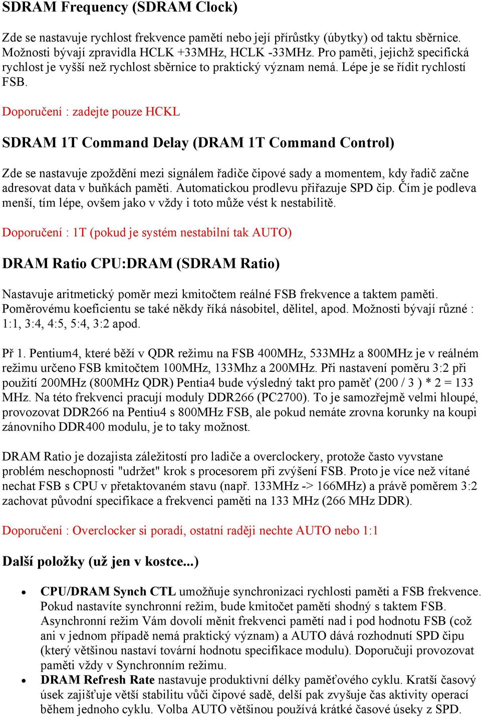 Doporučení : zadejte pouze HCKL SDRAM 1T Command Delay (DRAM 1T Command Control) Zde se nastavuje zpoždění mezi signálem řadiče čipové sady a momentem, kdy řadič začne adresovat data v buňkách paměti.