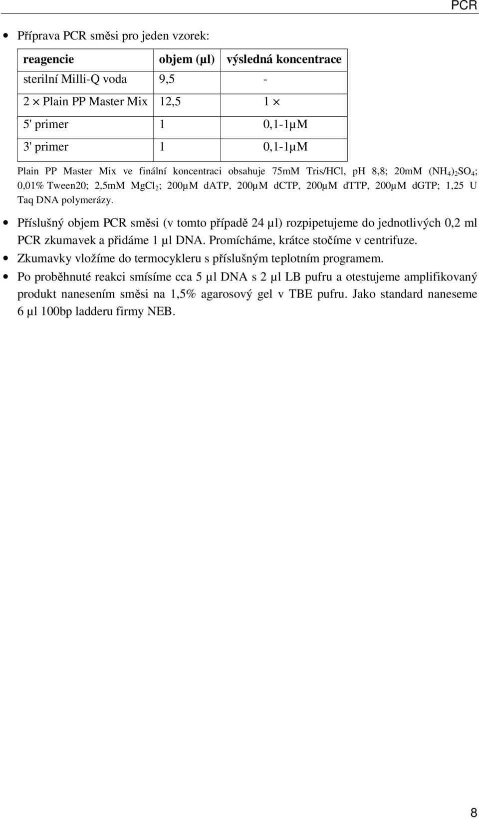 Příslušný objem PCR směsi (v tomto případě 24 µl) rozpipetujeme do jednotlivých 0,2 ml PCR zkumavek a přidáme 1 µl DNA. Promícháme, krátce stočíme v centrifuze.