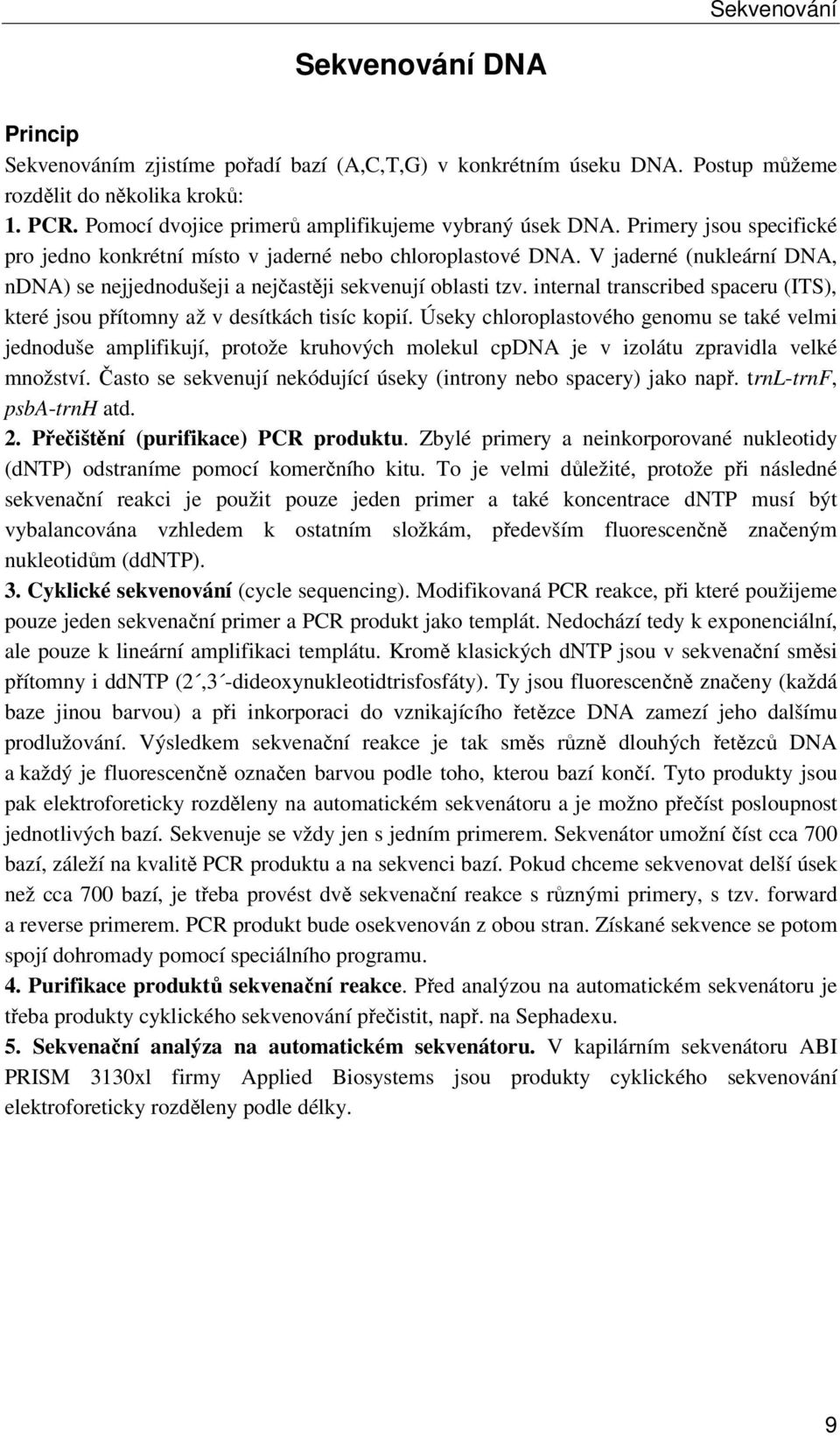 V jaderné (nukleární DNA, ndna) se nejjednodušeji a nejčastěji sekvenují oblasti tzv. internal transcribed spaceru (ITS), které jsou přítomny až v desítkách tisíc kopií.