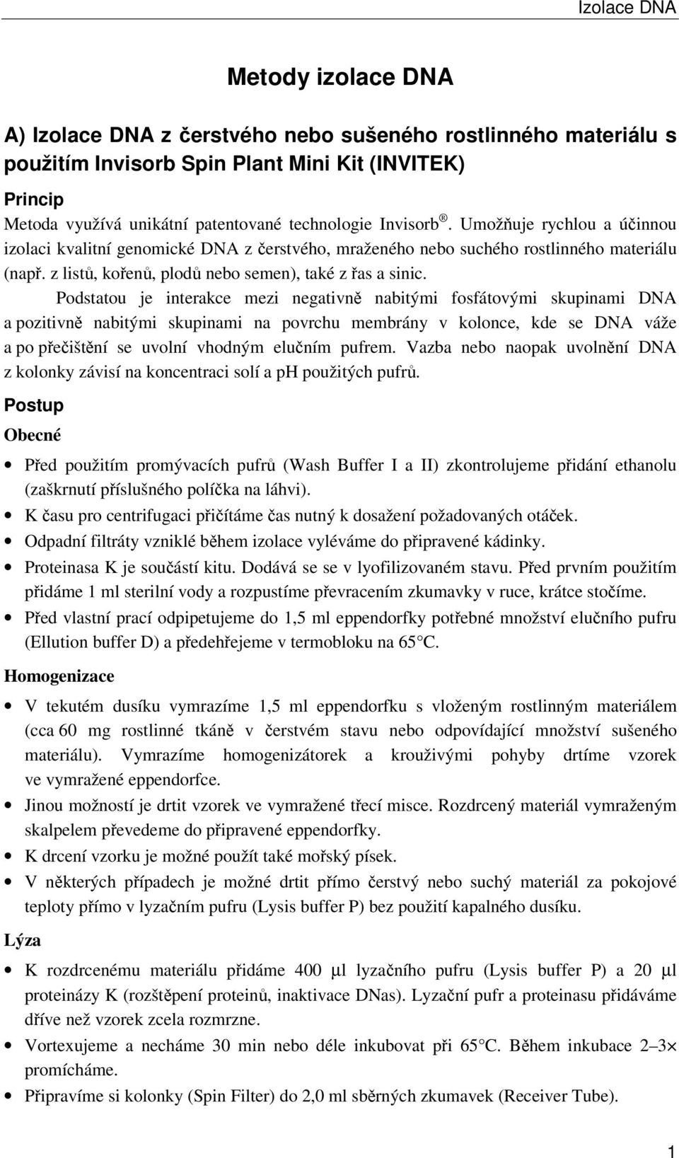 Podstatou je interakce mezi negativně nabitými fosfátovými skupinami DNA a pozitivně nabitými skupinami na povrchu membrány v kolonce, kde se DNA váže a po přečištění se uvolní vhodným elučním pufrem.