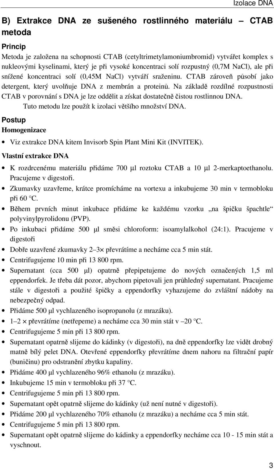 Na základě rozdílné rozpustnosti CTAB v porovnání s DNA je lze oddělit a získat dostatečně čistou rostlinnou DNA. Tuto metodu lze použít k izolaci většího množství DNA.