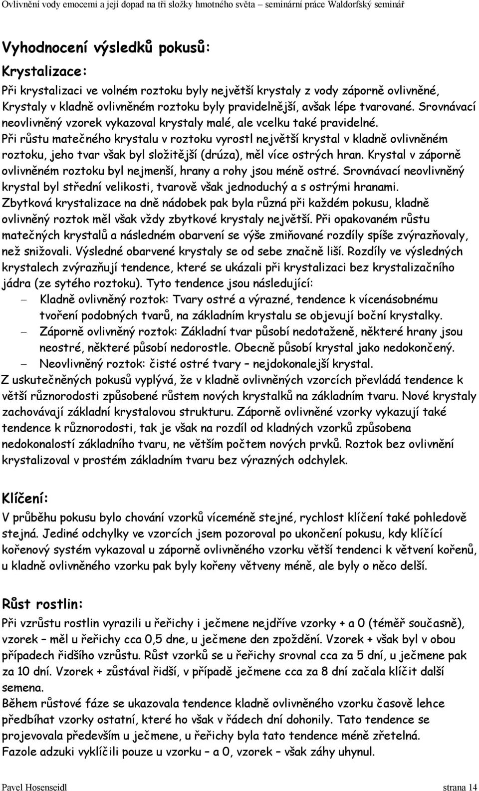 Při růstu matečného krystalu v roztoku vyrostl největší krystal v kladně ovlivněném roztoku, jeho tvar však byl složitější (drúza), měl více ostrých hran.