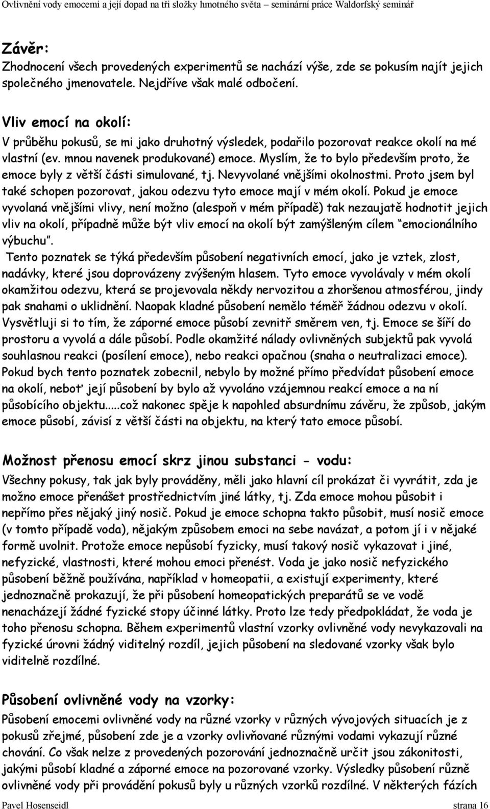 Myslím, že to bylo především proto, že emoce byly z větší části simulované, tj. Nevyvolané vnějšími okolnostmi. Proto jsem byl také schopen pozorovat, jakou odezvu tyto emoce mají v mém okolí.