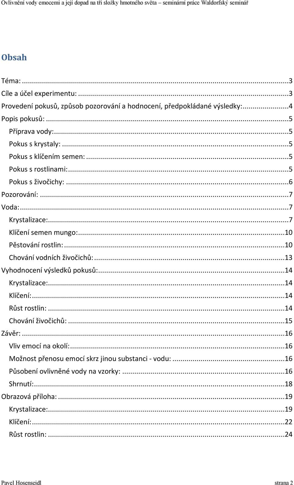 ..10 Chování vodních živočichů:...13 Vyhodnocení výsledků pokusů:...14 Krystalizace:...14 Klíčení:...14 Růst rostlin:...14 Chování živočichů:...15 Závěr:...16 Vliv emocí na okolí:.