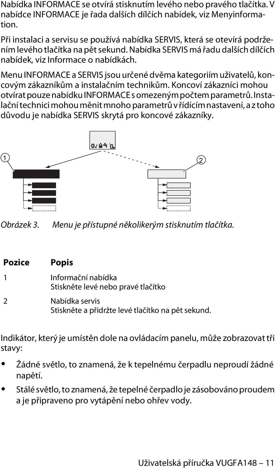 Menu INFORMACE a SERVIS jsou určené dvěma kategoriím uživatelů, koncovým zákazníkům a instalačním technikům. Koncoví zákazníci mohou otvírat pouze nabídku INFORMACE s omezeným počtem parametrů.