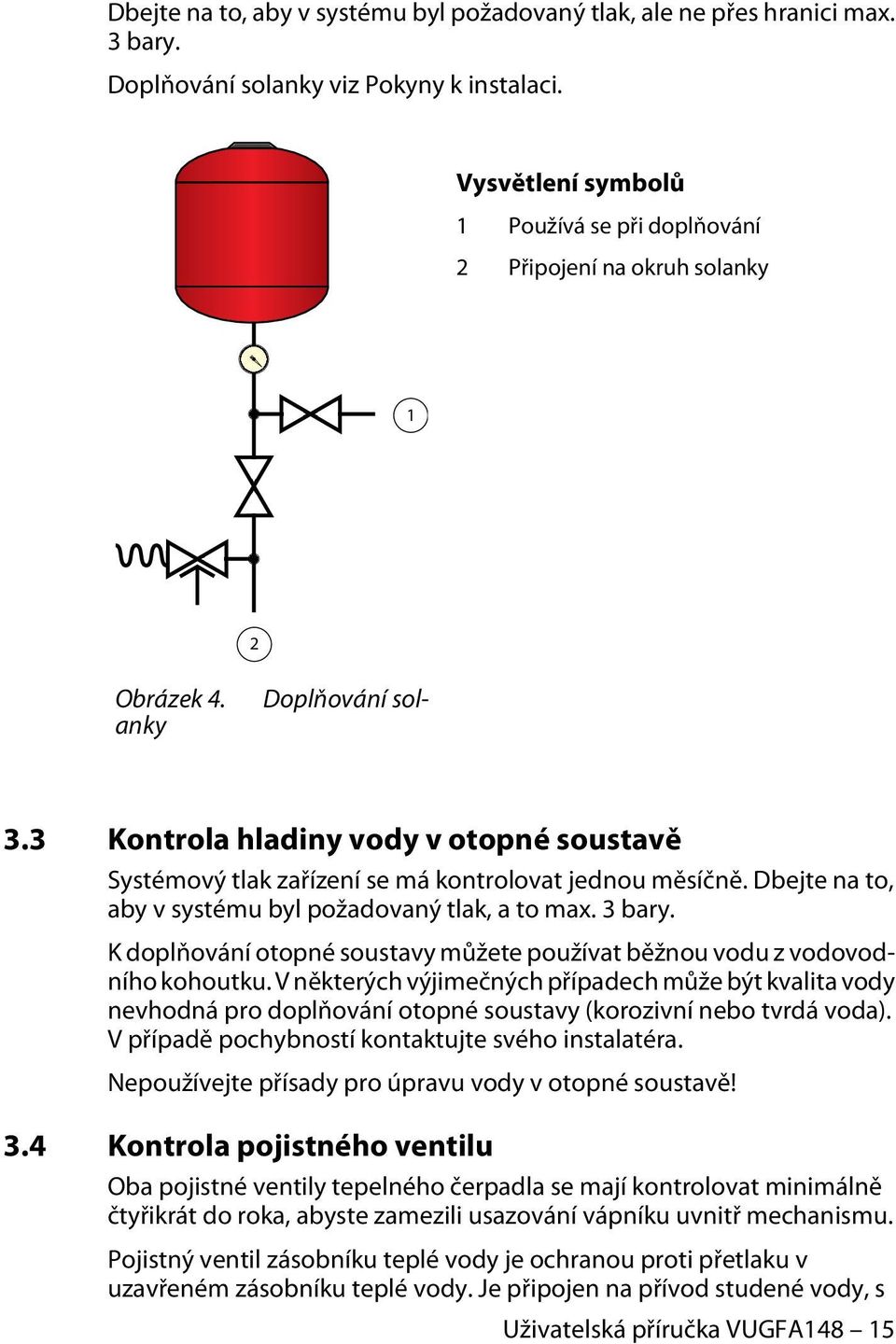 3 Kontrola hladiny vody v otopné soustavě Systémový tlak zařízení se má kontrolovat jednou měsíčně. Dbejte na to, aby v systému byl požadovaný tlak, a to max. 3 bary.