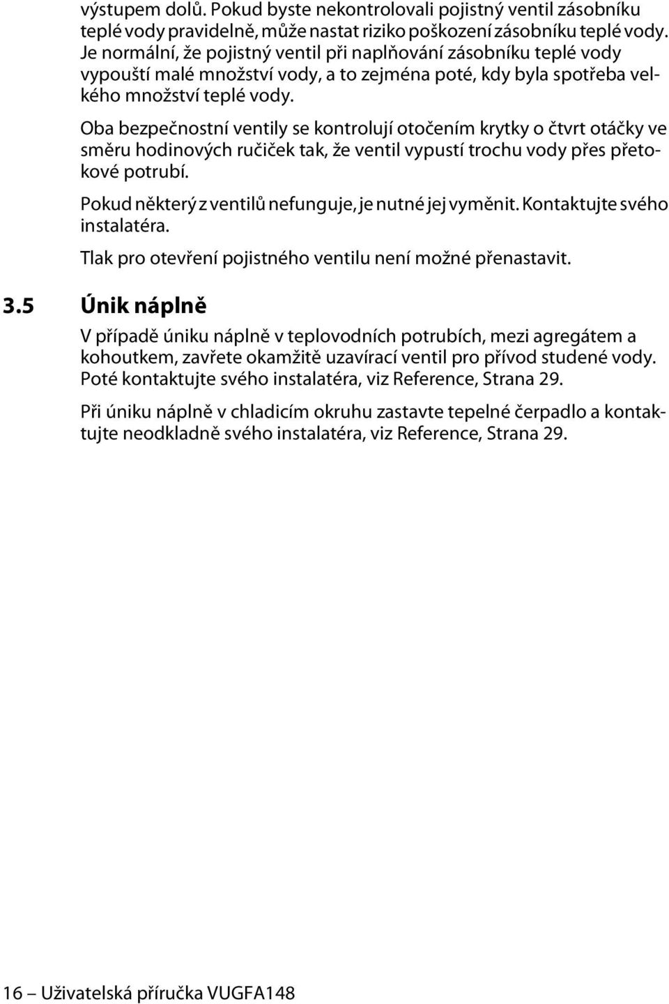 Oba bezpečnostní ventily se kontrolují otočením krytky o čtvrt otáčky ve směru hodinových ručiček tak, že ventil vypustí trochu vody přes přetokové potrubí.