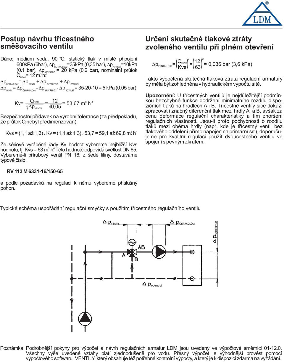 p = p + p + p ČERPADLO02 VENTIL SPOTŘEBIČ POTRUBÍ p = p - p - p = 35-20-0 = 5 kpa (0,05 bar) VENTIL ČERPADLO02 SPOTŘEBIČ POTRUBÍ Kv= QNOM = 2 = 53,67 m.