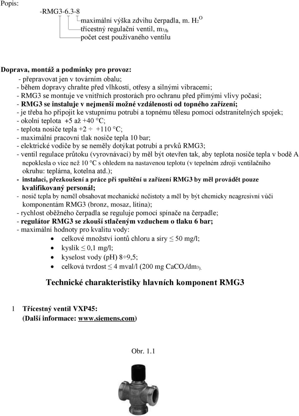 vibracemi; RMG3 se montuje ve vnitřních prostorách pro ochranu před přímými vlivy počasí; RMG3 se instaluje v nejmenší možné vzdálenosti od topného zařízení; je třeba ho připojit ke vstupnímu potrubí