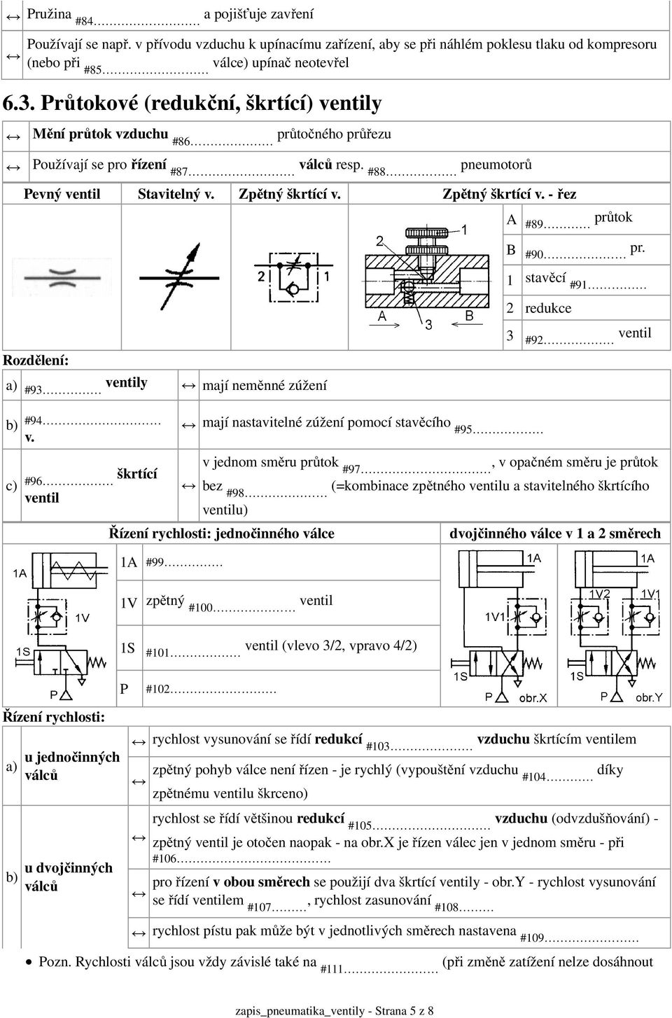 Průtokové (redukční, škrtící) y Mění průtok vzduchu #86 průtočného průřezu Používají se pro řízení #87 resp. #88 pneumotorů Pevný Stavitelný v. Zpětný škrtící v. Zpětný škrtící v. - řez A #89 průtok B #90 pr.