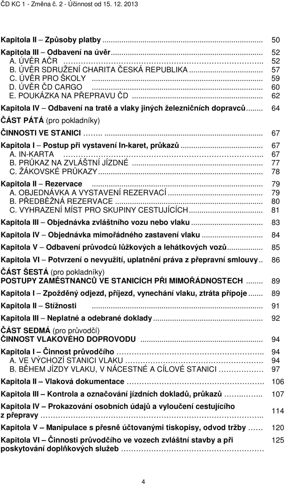 .. 67 A. IN-KARTA.. 67 B. PR KAZ NA ZVLÁŠTNÍ JÍZDNÉ... 77 C. ŽÁKOVSKÉ PR KAZY... 78 Kapitola II Rezervace... 79 A. OBJEDNÁVKA A VYSTAVENÍ REZERVACÍ... 79 B. P EDB ŽNÁ REZERVACE... 80 C.