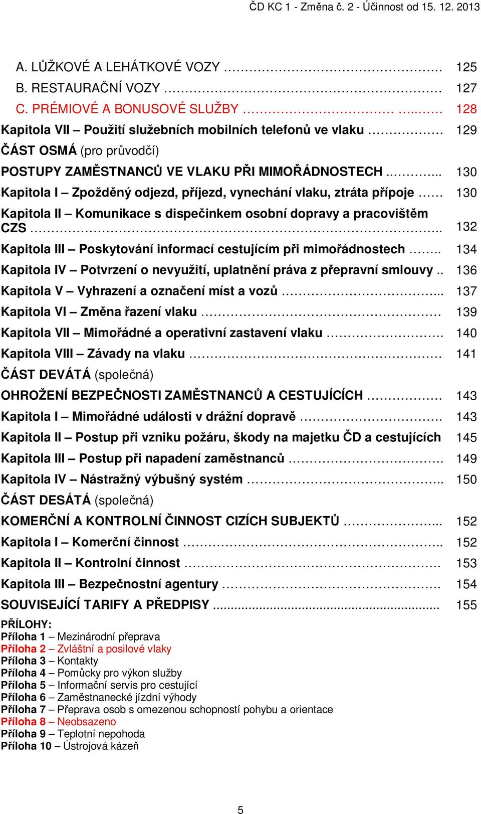 .... 130 Kapitola I Zpožd ný odjezd, p íjezd, vynechání vlaku, ztráta p ípoje 130 Kapitola II Komunikace s dispe inkem osobní dopravy a pracovišt m CZS.