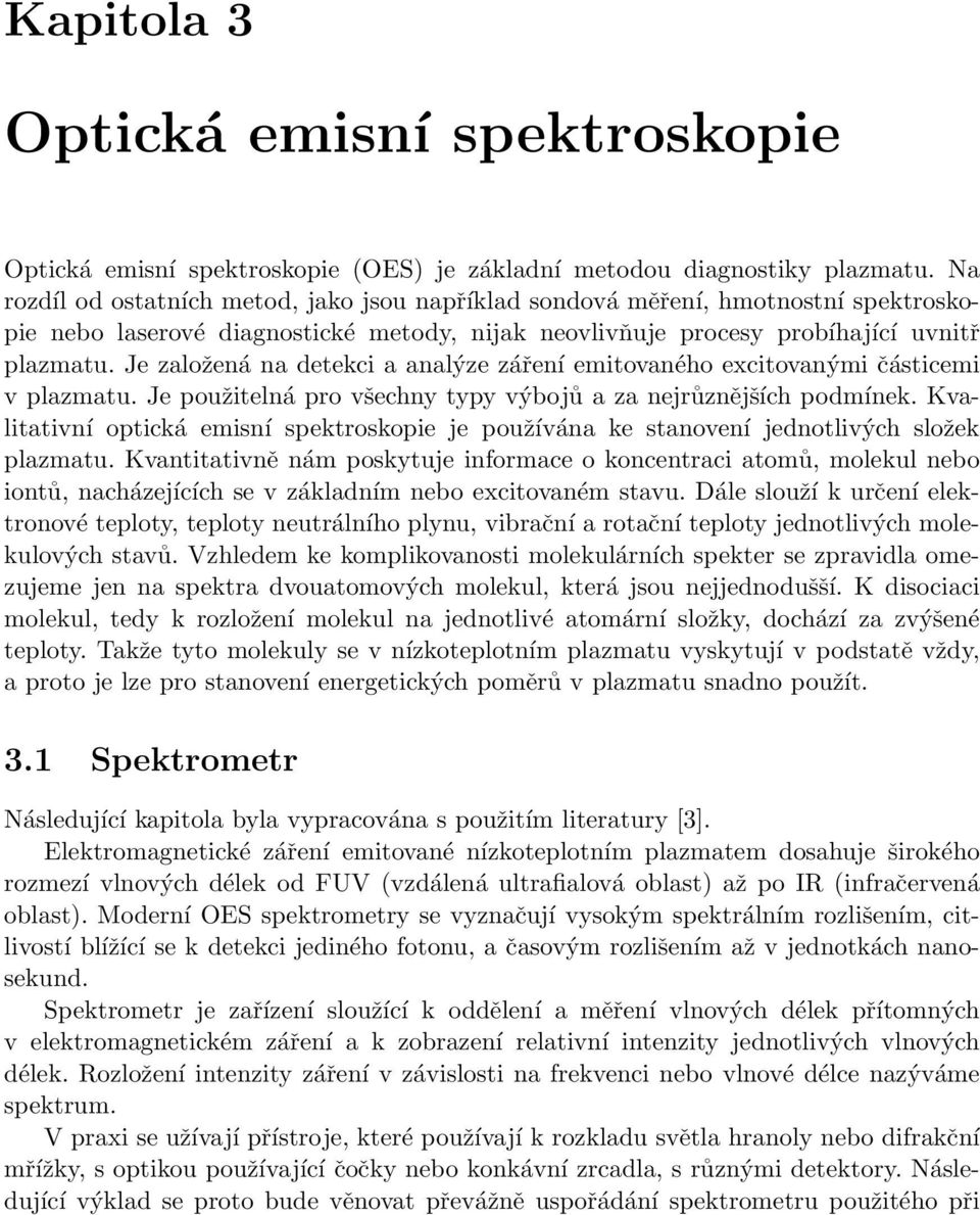 Je založená na detekci a analýze záření emitovaného excitovanými částicemi v plazmatu. Je použitelná pro všechny typy výbojů a za nejrůznějších podmínek.