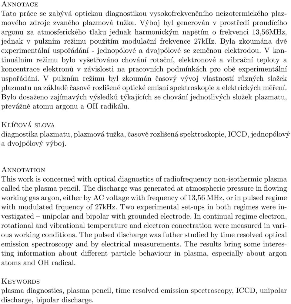 Byla zkoumána dvě experimentální uspořádání - jednopólové a dvojpólové se zeměnou elektrodou.