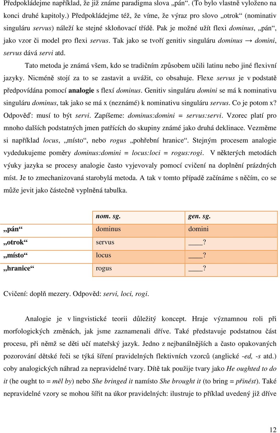 Tak jako se tvoří genitiv singuláru dominus domini, servus dává servi atd. Tato metoda je známá všem, kdo se tradičním způsobem učili latinu nebo jiné flexivní jazyky.