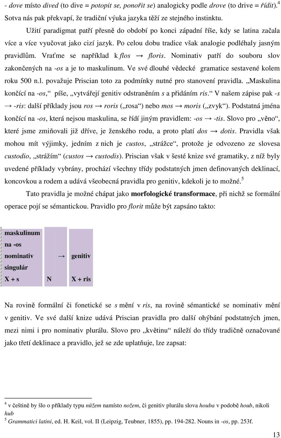 Vraťme se například k flos floris. Nominativ patří do souboru slov zakončených na -os a je to maskulinum. Ve své dlouhé vědecké gramatice sestavené kolem roku 500 n.l. považuje Priscian toto za podmínky nutné pro stanovení pravidla.