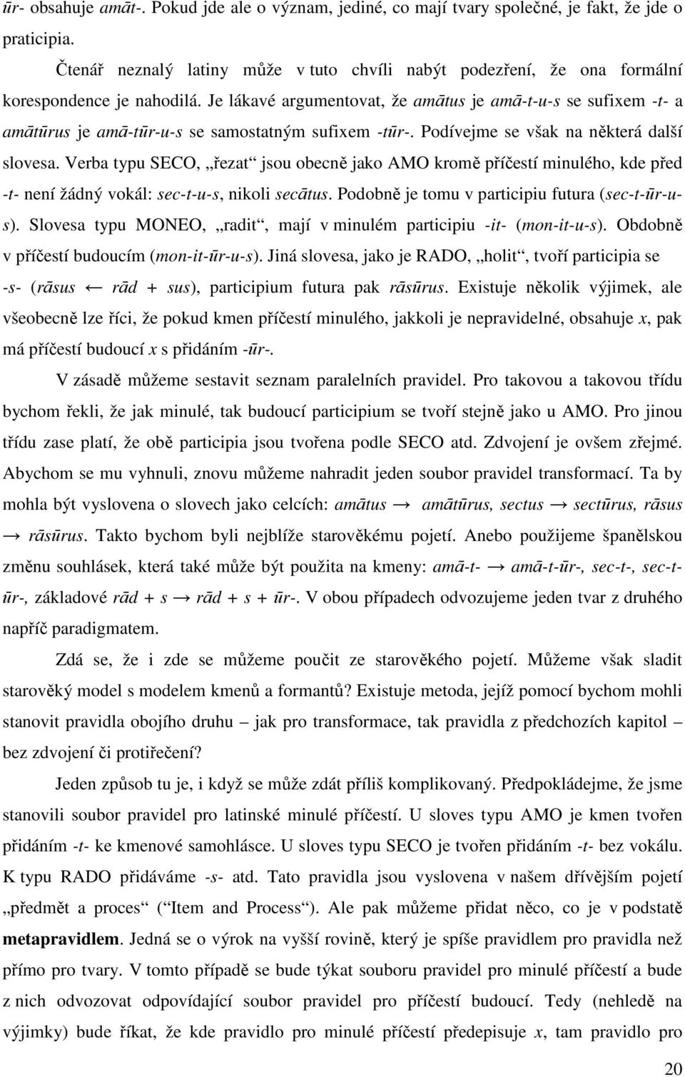 Je lákavé argumentovat, že amātus je amā-t-u-s se sufixem -t- a amātūrus je amā-tūr-u-s se samostatným sufixem -tūr-. Podívejme se však na některá další slovesa.