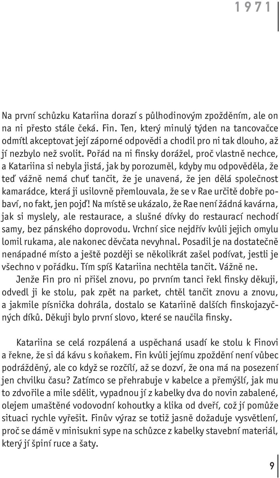 Pořád na ni finsky dorážel, proč vlastně nechce, a Katariina si nebyla jistá, jak by porozuměl, kdyby mu odpověděla, že teď vážně nemá chuť tančit, že je unavená, že jen dělá společnost kamarádce,