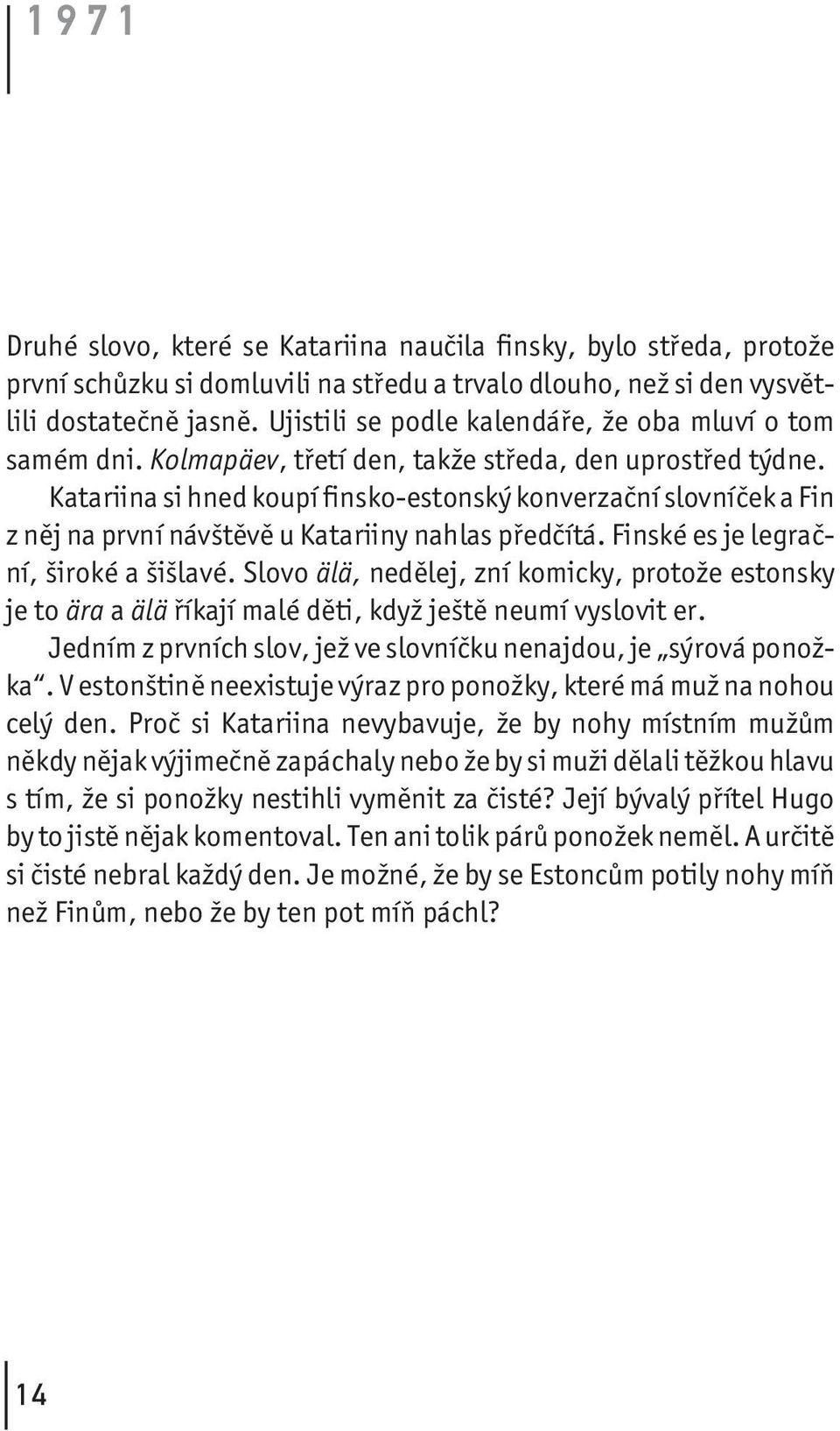 Katariina si hned koupí finsko-estonský konverzační slovníček a Fin z něj na první návštěvě u Katariiny nahlas předčítá. Finské es je legrační, široké a šišlavé.