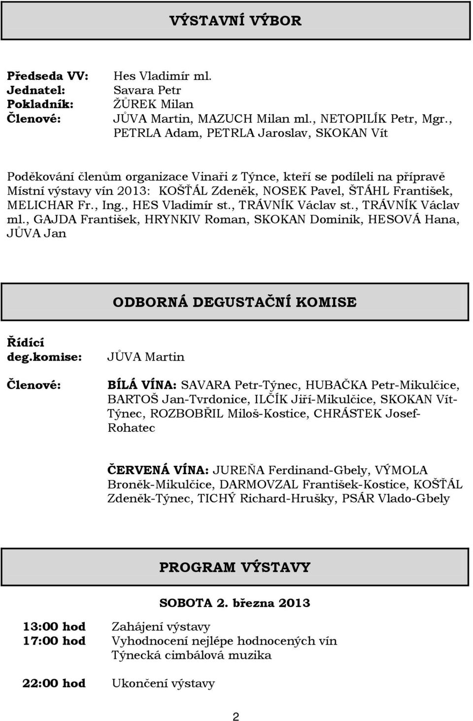 , Ing., HES Vladimír st., TRÁVNÍK Václav st., TRÁVNÍK Václav ml., GAJDA František, HRYNKIV Roman, SKOKAN Dominik, HESOVÁ Hana, JŮVA Jan ODBORNÁ DEGUSTAČNÍ KOMISE Řídící deg.