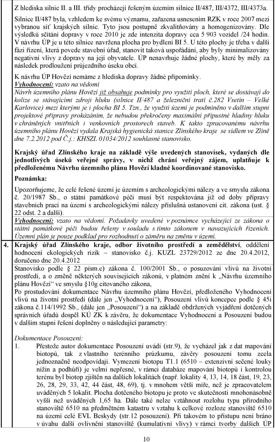 Dle výsledků sčítání dopravy v roce 2010 je zde intenzita dopravy cca 5 903 vozidel /24 hodin. V návrhu ÚP je u této silnice navržena plocha pro bydlení BI 5.