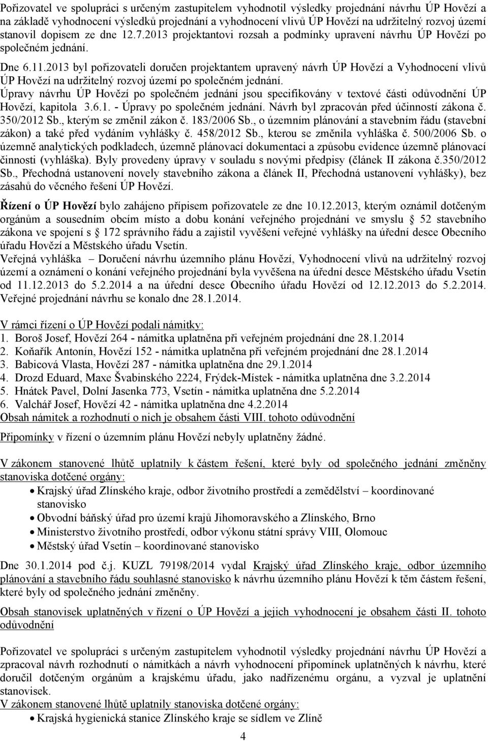 2013 byl pořizovateli doručen projektantem upravený návrh ÚP Hovězí a Vyhodnocení vlivů ÚP Hovězí na udržitelný rozvoj území po společném jednání.