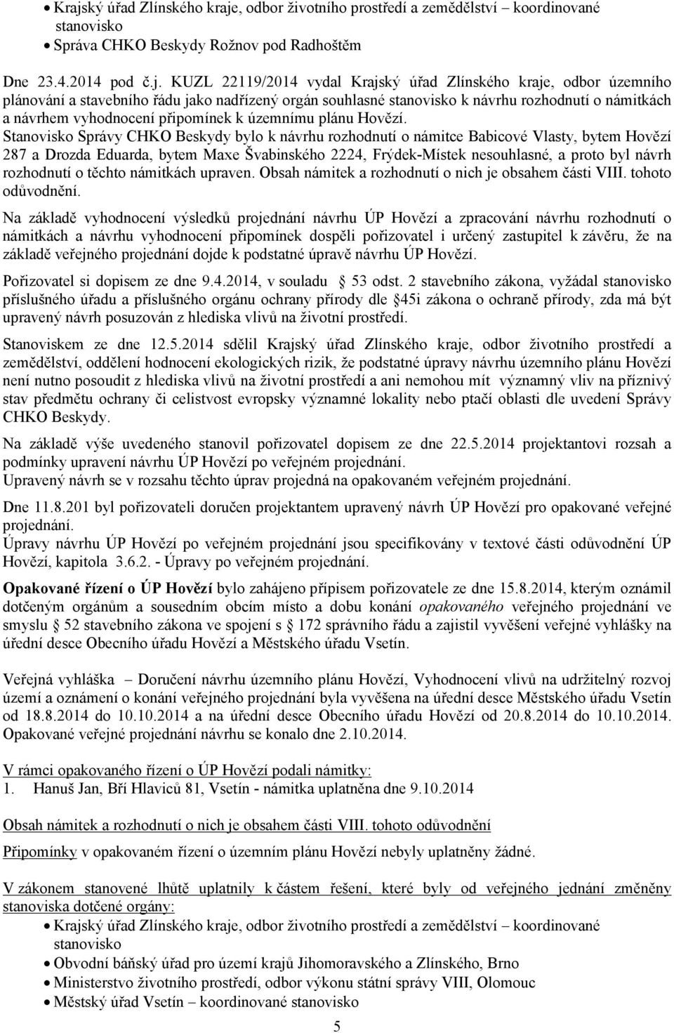 Stanovisko Správy CHKO Beskydy bylo k návrhu rozhodnutí o námitce Babicové Vlasty, bytem Hovězí 287 a Drozda Eduarda, bytem Maxe Švabinského 2224, Frýdek-Místek nesouhlasné, a proto byl návrh