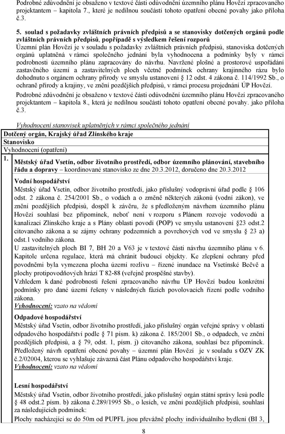 zvláštních právních předpisů, stanoviska dotčených orgánů uplatněná v rámci společného jednání byla vyhodnocena a podmínky byly v rámci podrobnosti územního plánu zapracovány do návrhu.