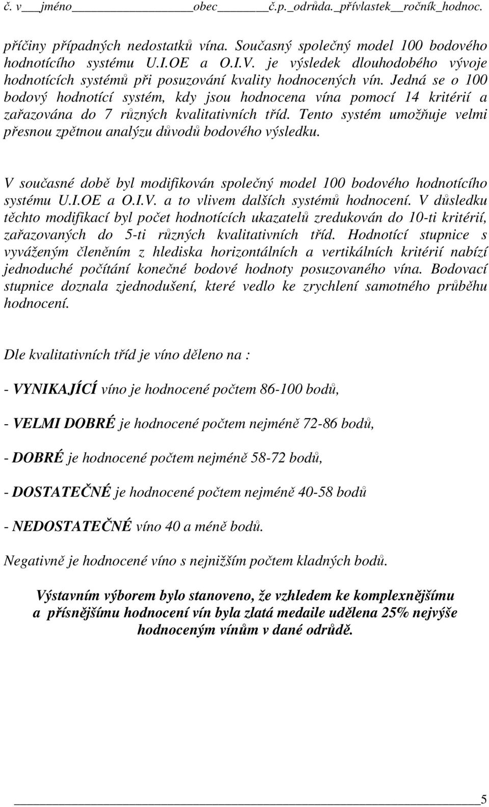 Tento systém umožňuje velmi přesnou zpětnou analýzu důvodů bodového výsledku. V současné době byl modifikován společný model 100 bodového hodnotícího systému U.I.OE a O.I.V. a to vlivem dalších systémů hodnocení.