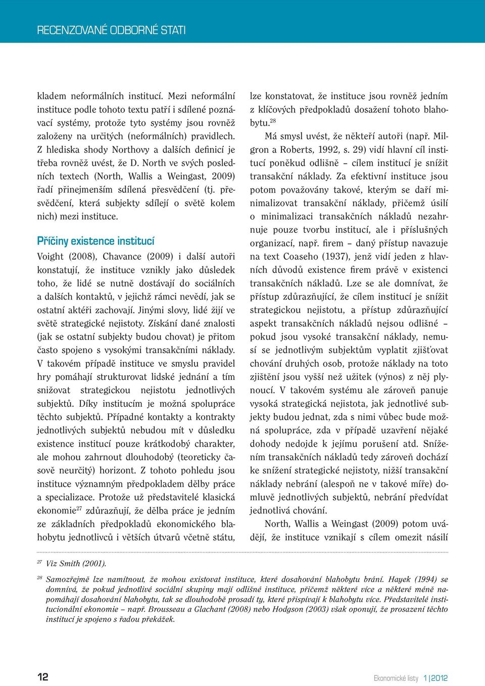 Z hlediska shody Northovy a dalších definicí je třeba rovněž uvést, že D. North ve svých posledních textech (North, Wallis a Weingast, 2009) řadí přinejmenším sdílená přesvědčení (tj.