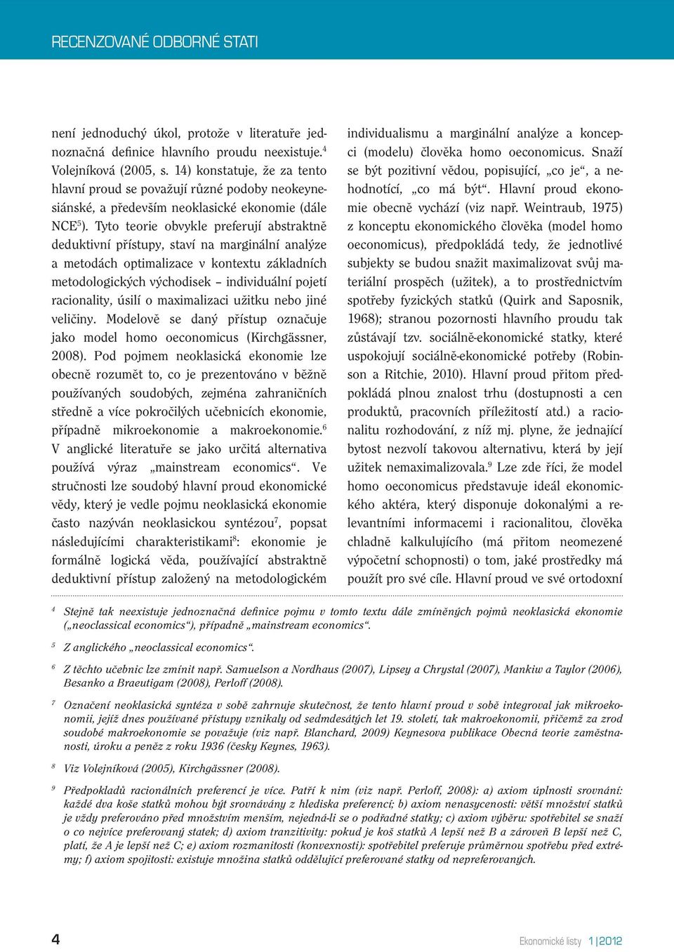 Tyto teorie obvykle preferují abstraktně deduktivní přístupy, staví na marginální analýze a metodách optimalizace v kontextu základních metodologických východisek individuální pojetí racionality,