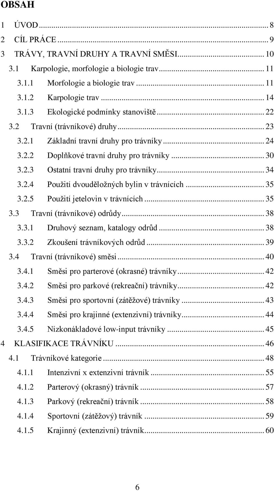 .. 35 3.2.5 Použití jetelovin v trávnících... 35 3.3 Travní (trávníkové) odrůdy... 38 3.3.1 Druhový seznam, katalogy odrůd... 38 3.3.2 Zkoušení trávníkových odrůd... 39 3.4 Travní (trávníkové) směsi.