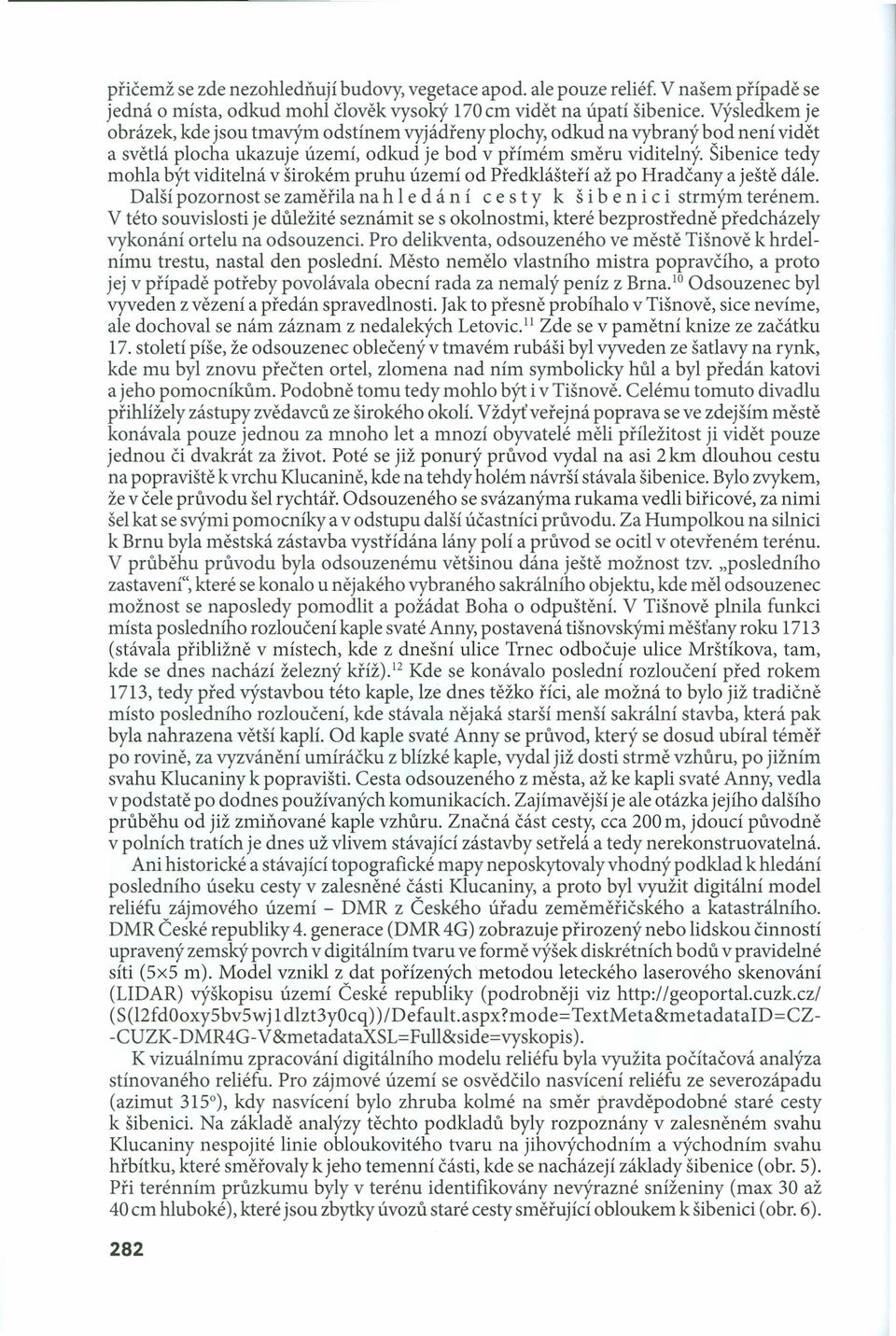 Šibenice tedy mohla být viditelná v širokém pruhu území od Předklášteří až po Hradčany a ještě dále. Další pozornost se zaměřila na h 1e dán í c e sty k š i b e nic i strmým terénem.