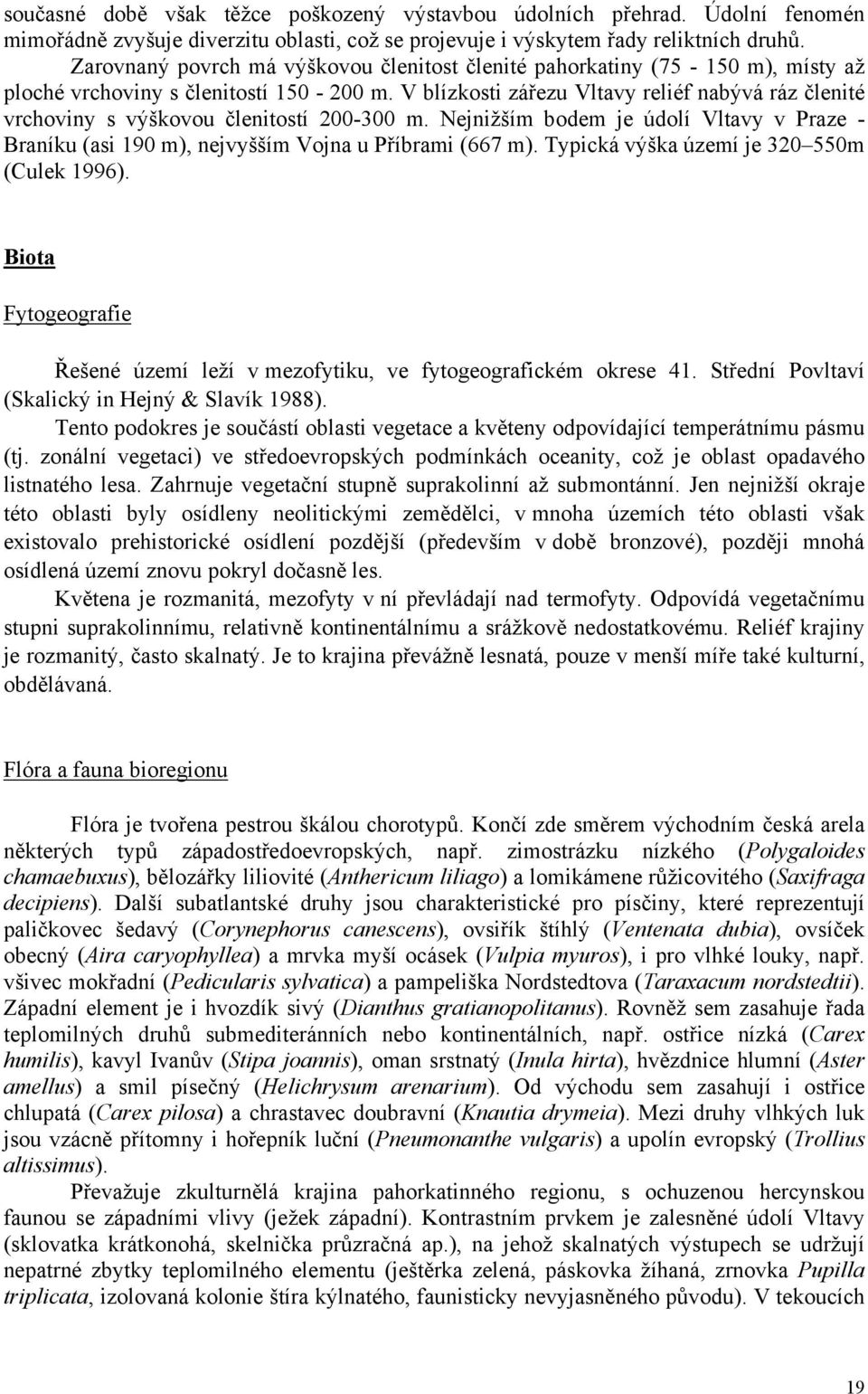 V blízkosti zářezu Vltavy reliéf nabývá ráz členité vrchoviny s výškovou členitostí 200-300 m. Nejnižším bodem je údolí Vltavy v Praze - Braníku (asi 190 m), nejvyšším Vojna u Příbrami (667 m).