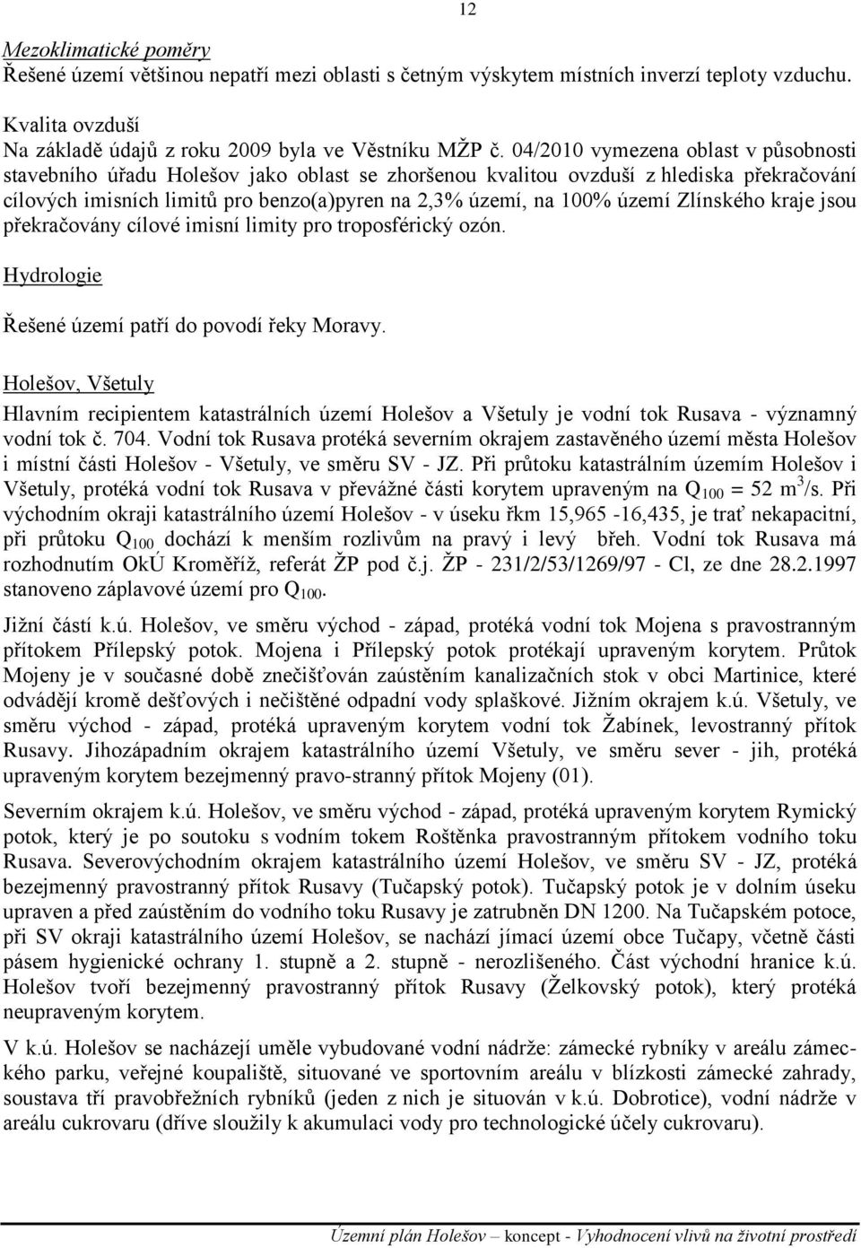 Zlínského kraje jsou překračovány cílové imisní limity pro troposférický ozón. Hydrologie Řešené území patří do povodí řeky Moravy.