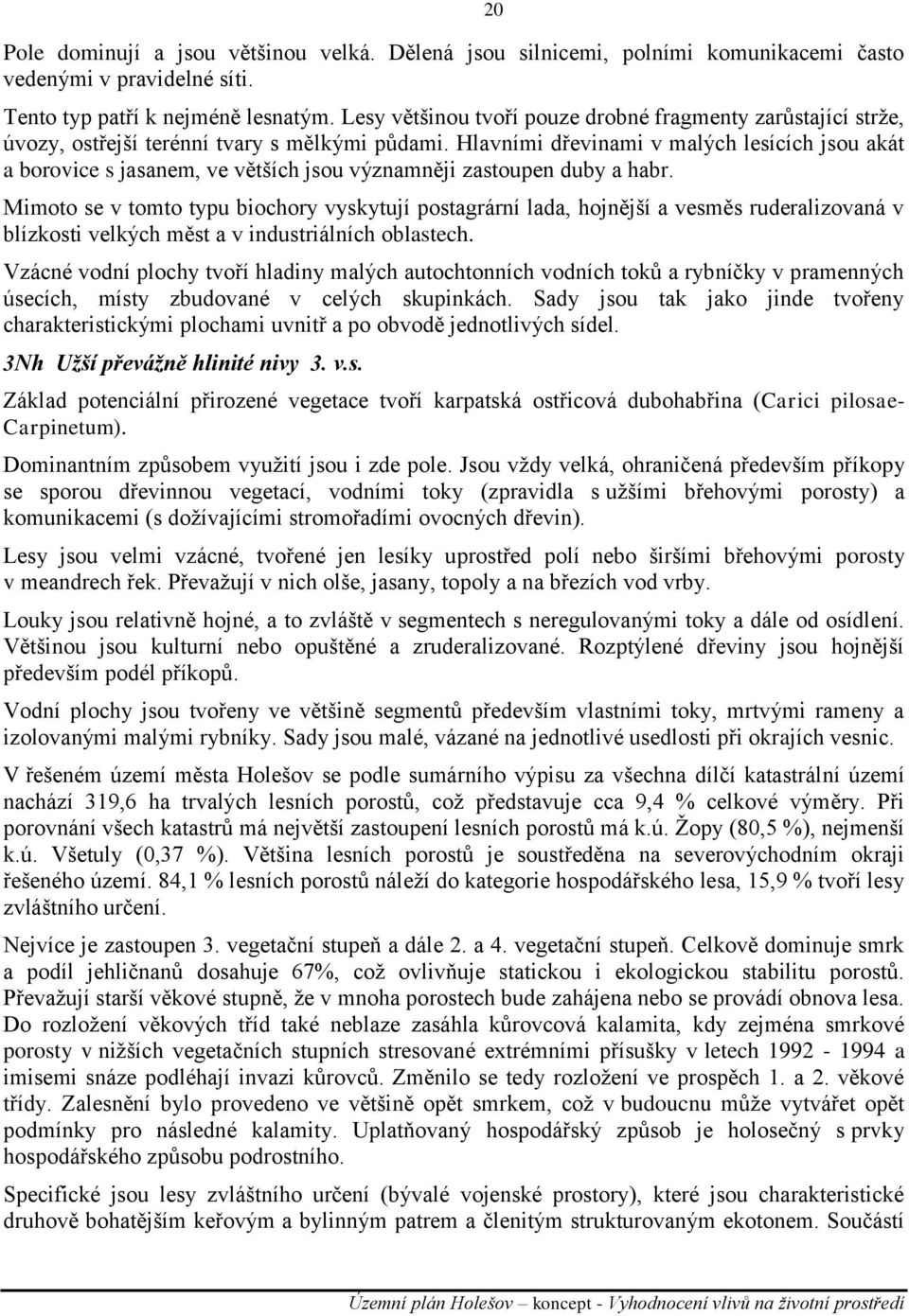 Hlavními dřevinami v malých lesících jsou akát a borovice s jasanem, ve větších jsou významněji zastoupen duby a habr.