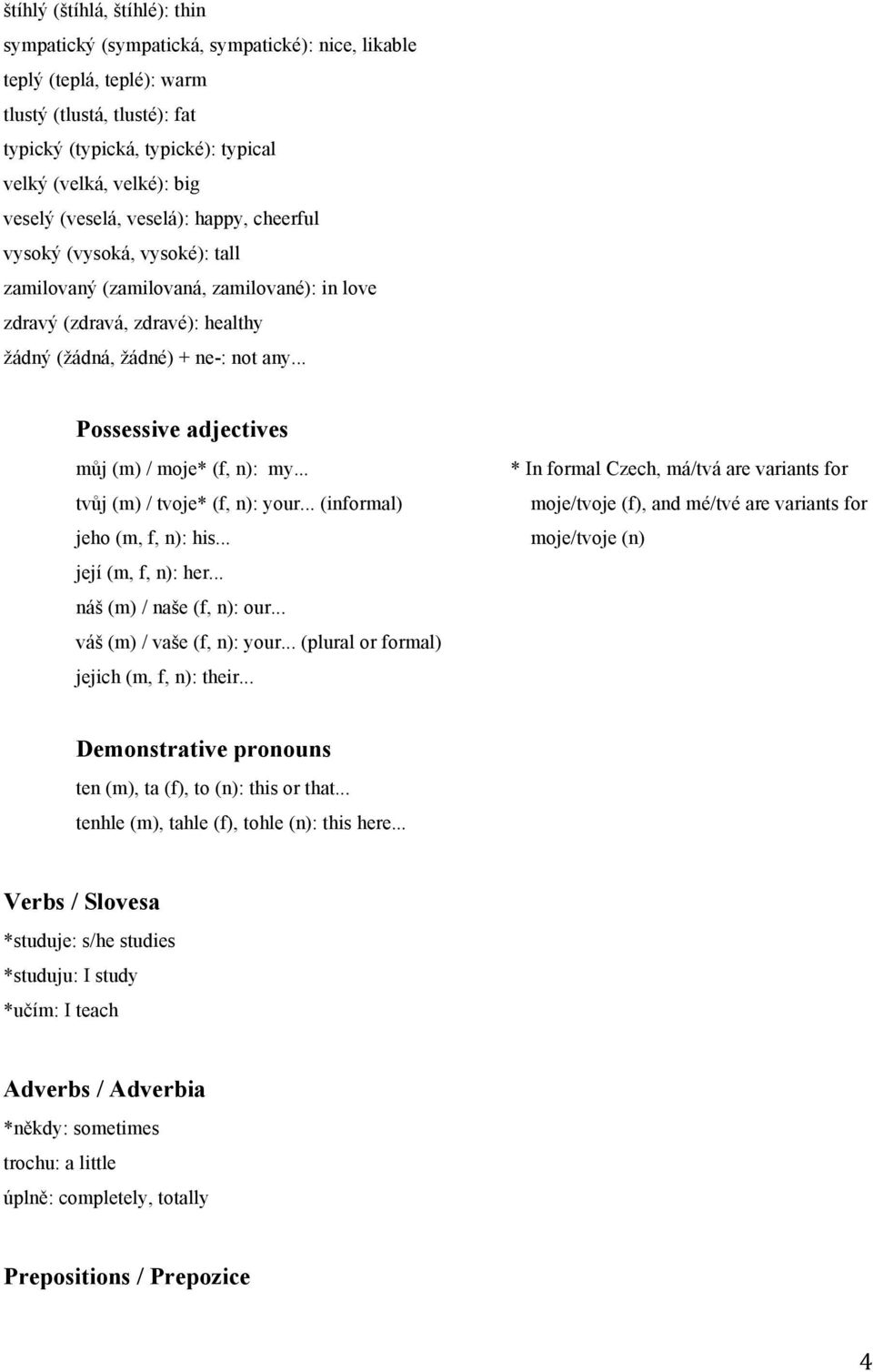 .. Possessive adjectives můj (m) / moje* (f, n): my... tvůj (m) / tvoje* (f, n): your... (informal) jeho (m, f, n): his... její (m, f, n): her... náš (m) / naše (f, n): our.