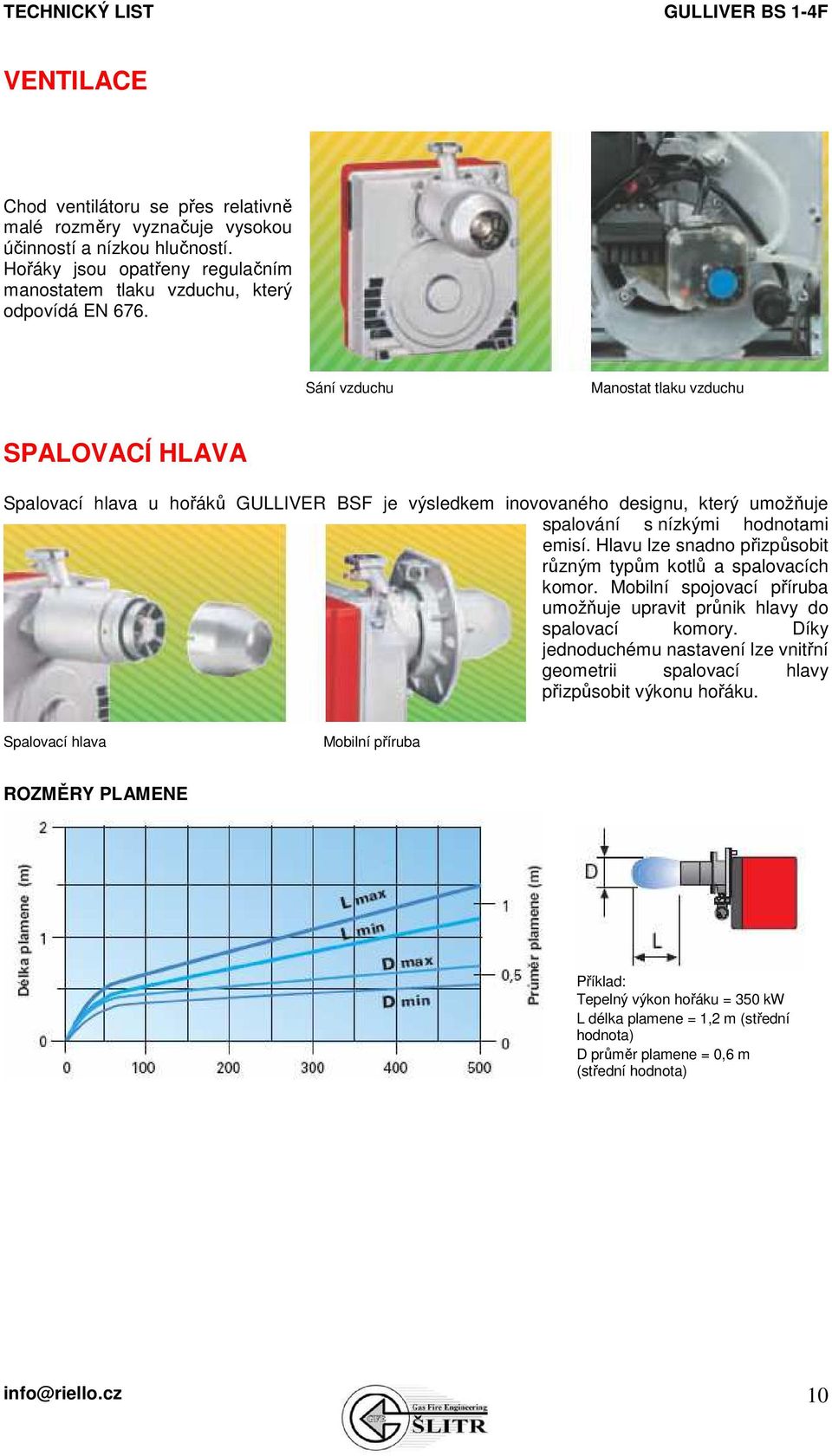 Hlavu lze snadno přizpůsobit různým typům kotlů a spalovacích komor. Mobilní spojovací příruba umožňuje upravit průnik hlavy do spalovací komory.