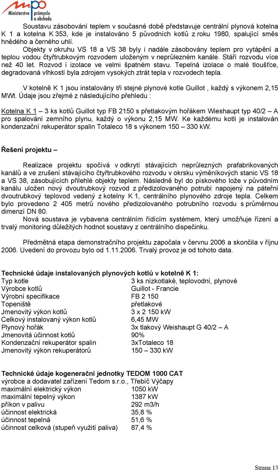 Rozvod i izolace ve velmi špatném stavu. Tepelná izolace o malé tloušťce, degradovaná vlhkostí byla zdrojem vysokých ztrát tepla v rozvodech tepla.