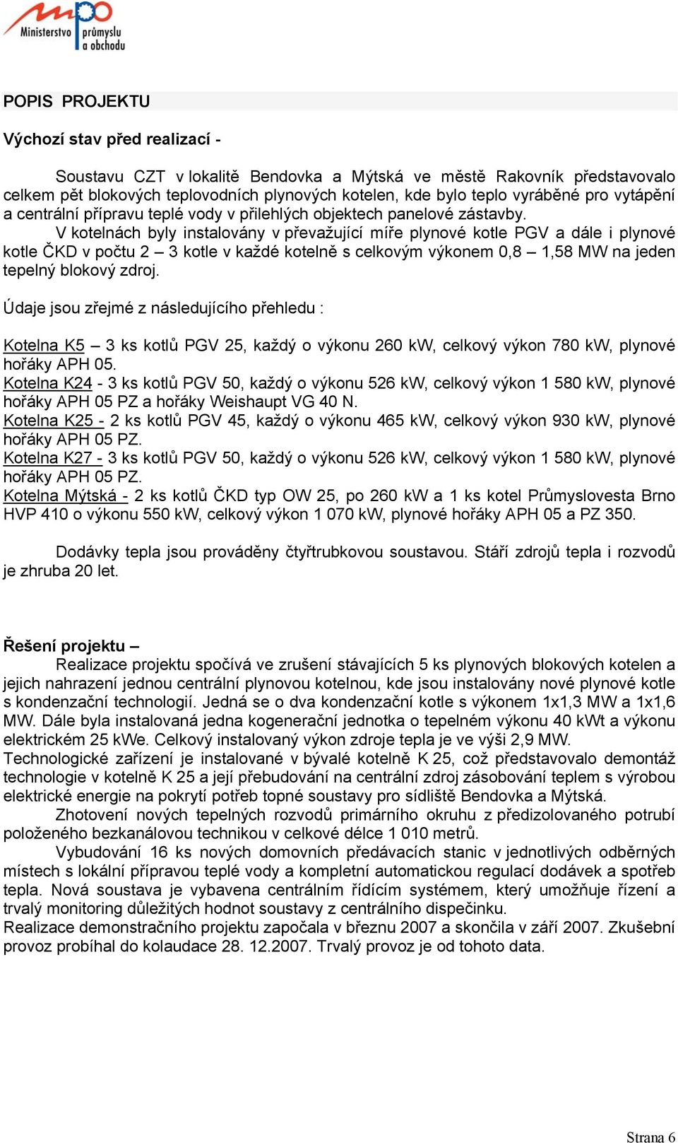 V kotelnách byly instalovány v převažující míře plynové kotle PGV a dále i plynové kotle ČKD v počtu 2 3 kotle v každé kotelně s celkovým výkonem 0,8 1,58 MW na jeden tepelný blokový zdroj.