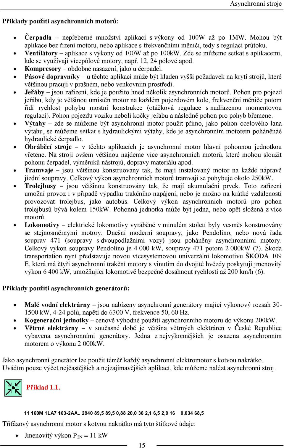 Zde se můžeme setkat s aplikacemi, kde se využívají vícepólové motory, např. 12, 24 pólové apod. Kompresory obdobné nasazení, jako u čerpadel.