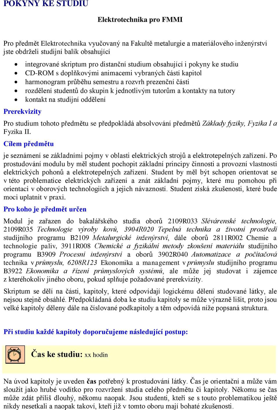 k jednotlivým tutorům a kontakty na tutory kontakt na studijní oddělení Pro studium tohoto předmětu se předpokládá absolvování předmětů Základy fyziky, Fyzika I a Fyzika II.