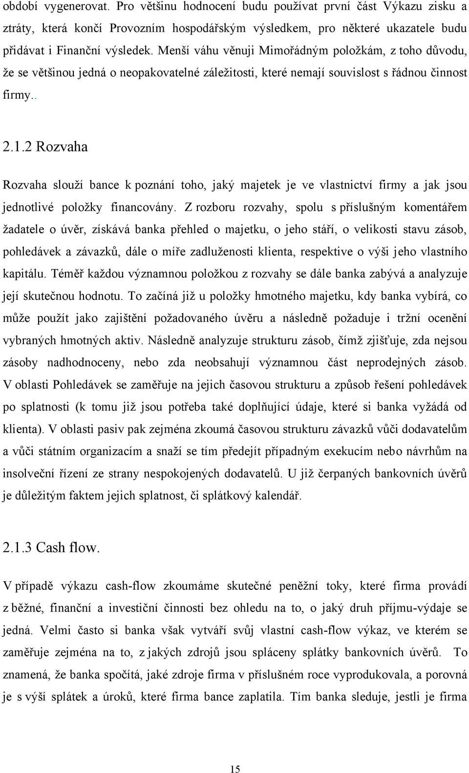 2 Rozvaha Rozvaha slouţí bance k poznání toho, jaký majetek je ve vlastnictví firmy a jak jsou jednotlivé poloţky financovány.